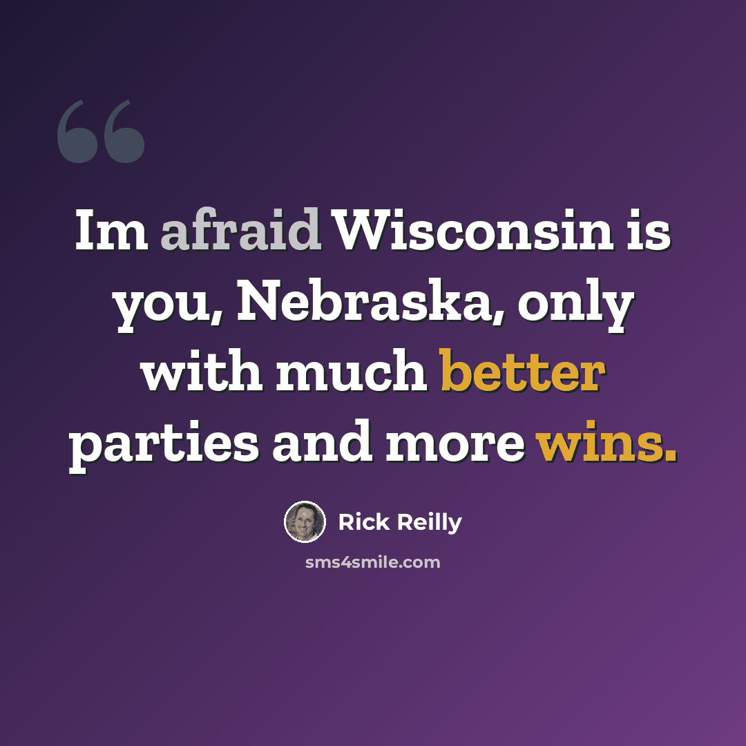 “Im afraid Wisconsin is you, Nebraska, only with much better parties and more wins.” quote by Rick Reilly