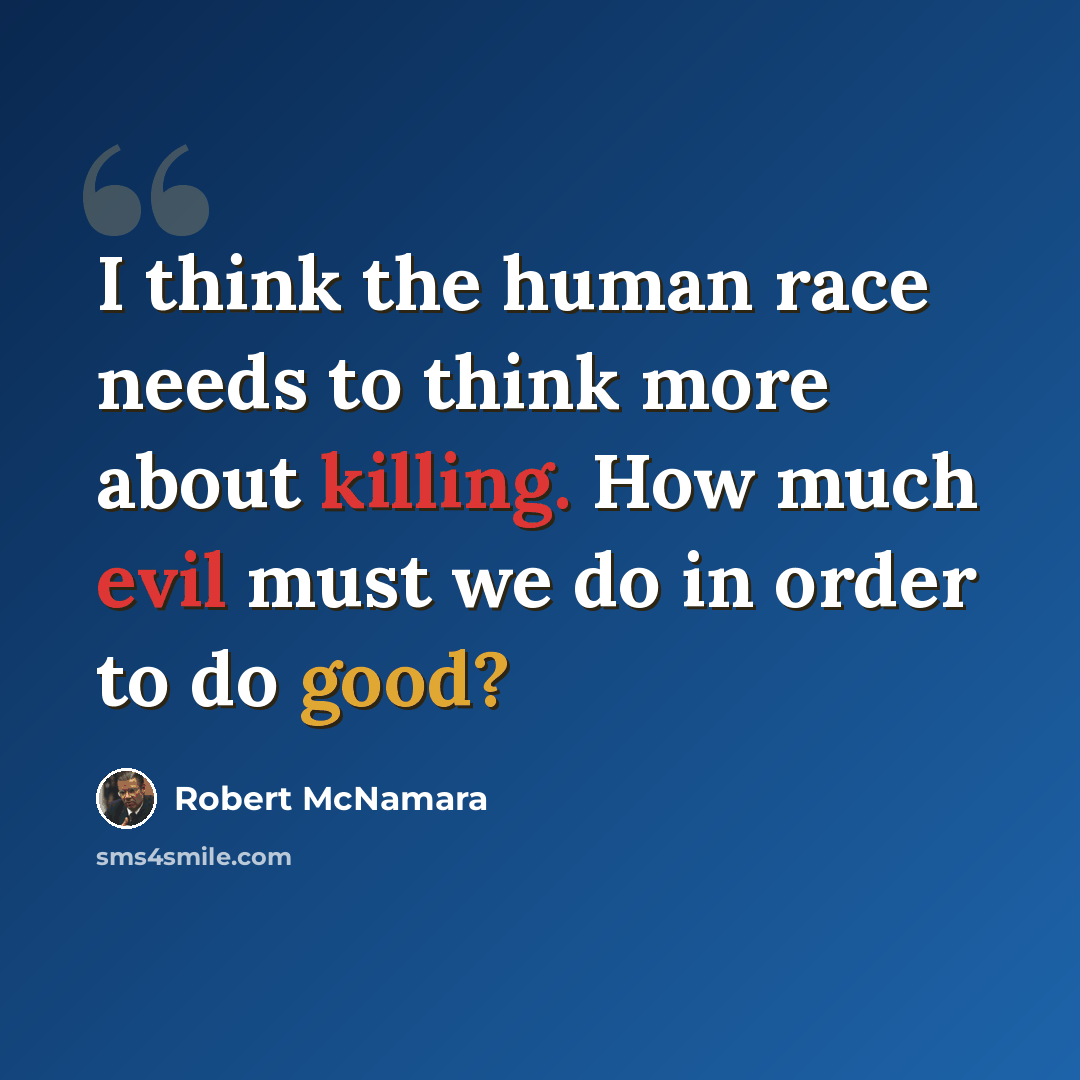 “I think the human race needs to think more about killing. How much evil must we do in order to do good?” quote by Robert McNamara