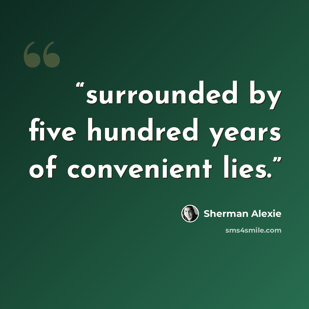 “surrounded by five hundred years of convenient lies.” quote by Sherman Alexie