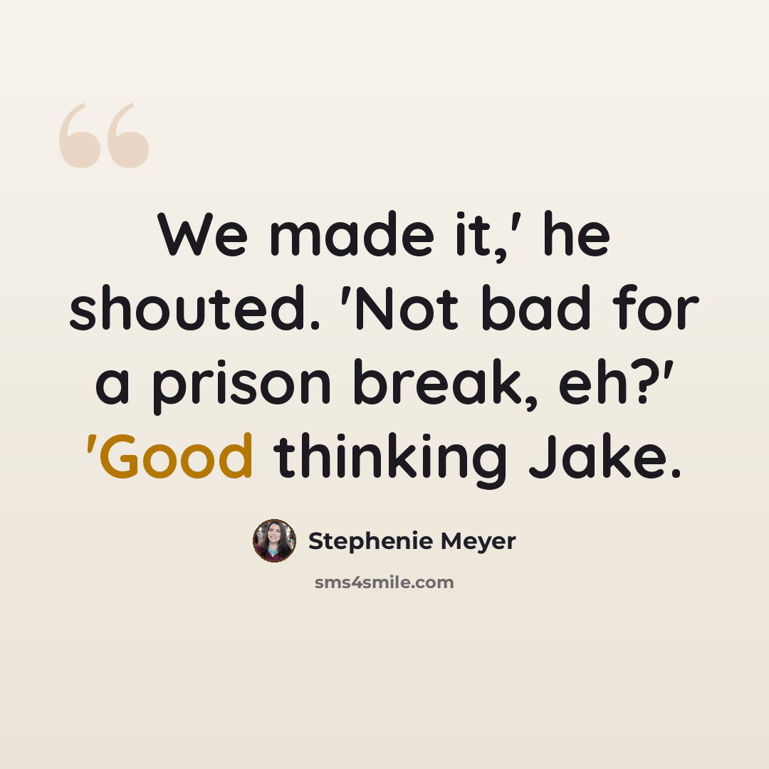 “We made it,' he shouted. 'Not bad for a prison break, eh?' 'Good thinking Jake.” quote by Stephenie Meyer