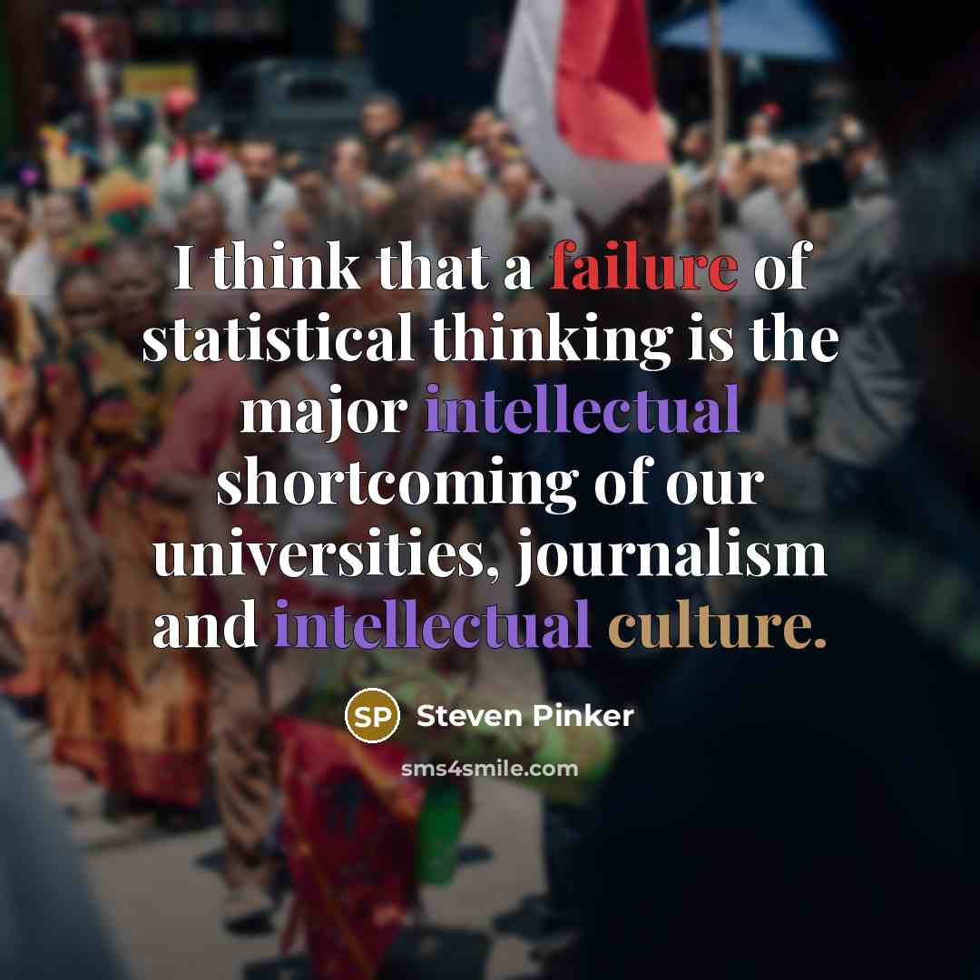 “I think that a failure of statistical thinking is the major intellectual shortcoming of our universities, journalism and intellectual culture.” quote by Steven Pinker