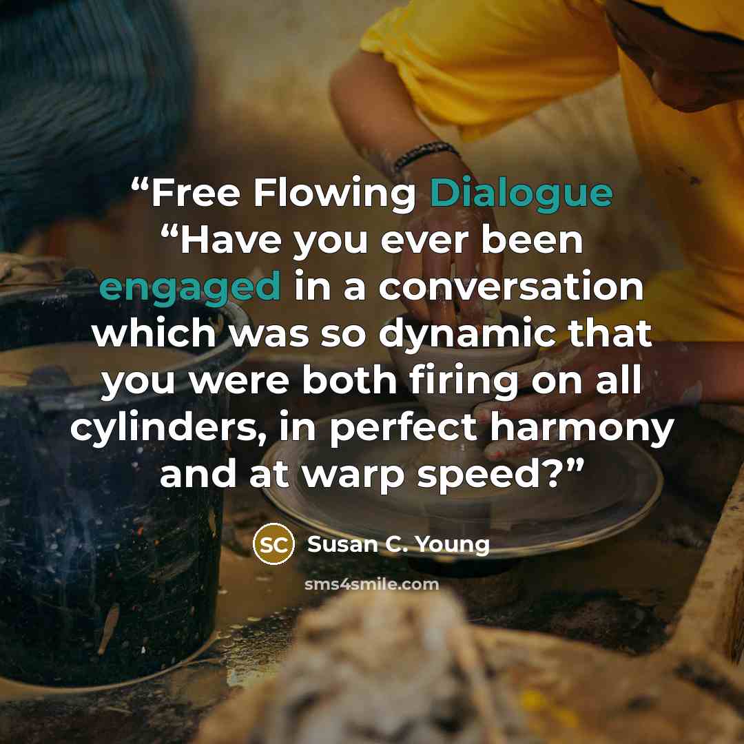 “Free Flowing Dialogue “Have you ever been engaged in a conversation which was so dynamic that you were both firing on all cylinders, in perfect harmony and at warp speed?” quote by Susan C. Young