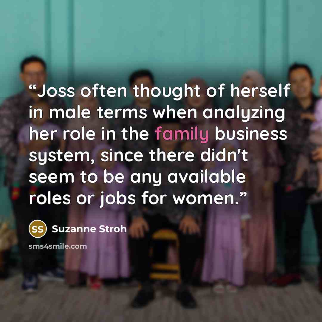 “Joss often thought of herself in male terms when analyzing her role in the family business system, since there didn't seem to be any available roles or jobs for women.” quote by Suzanne Stroh