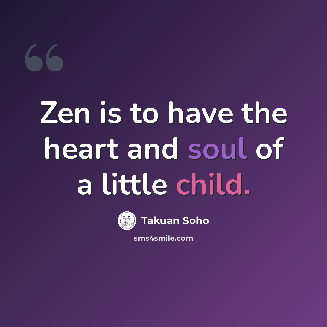 “Zen is to have the heart and soul of a little child.” quote by Takuan Soho