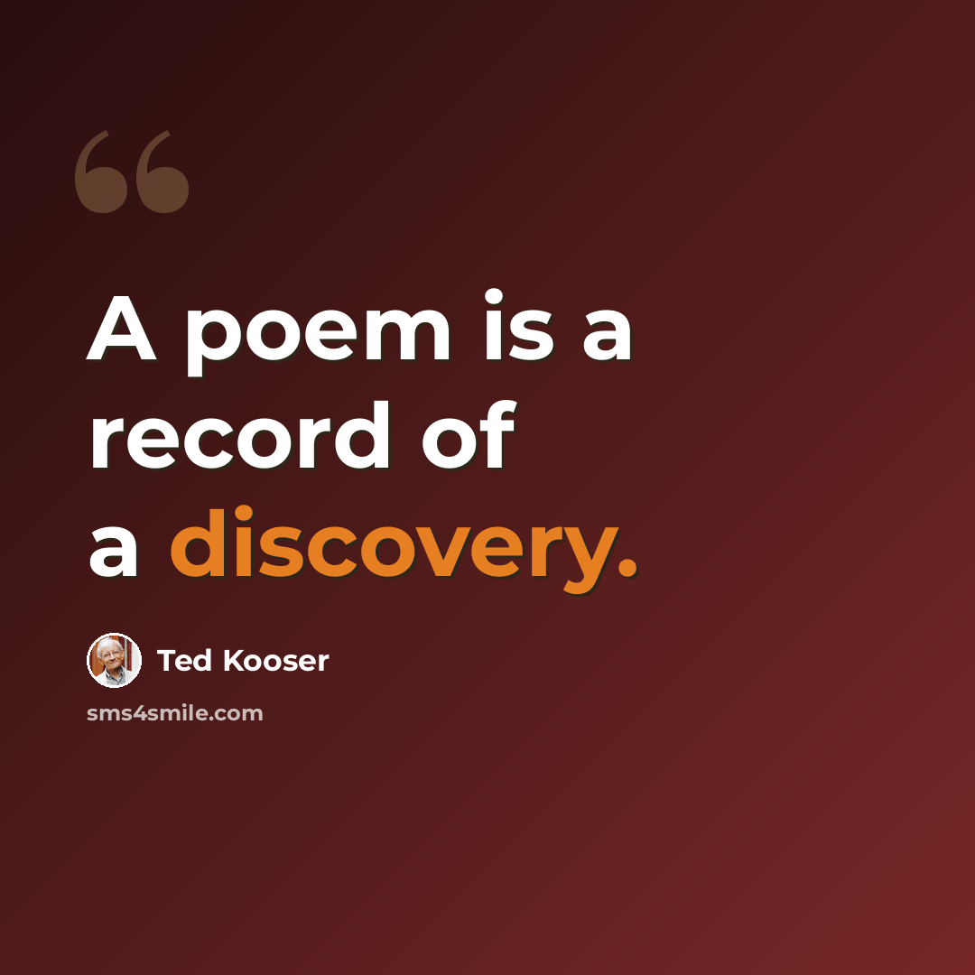 “A poem is a record of a discovery.” quote by Ted Kooser
