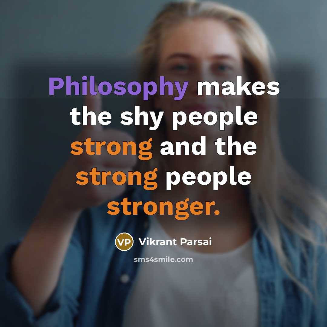 “Philosophy makes the shy people strong and the strong people stronger.” quote by Vikrant Parsai