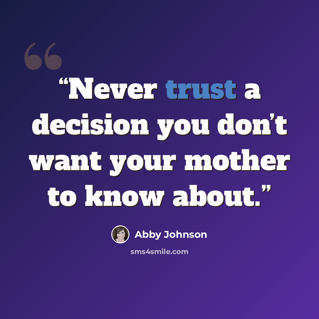 “Never trust a decision you don’t want your mother to know about.” quote by Abby Johnson