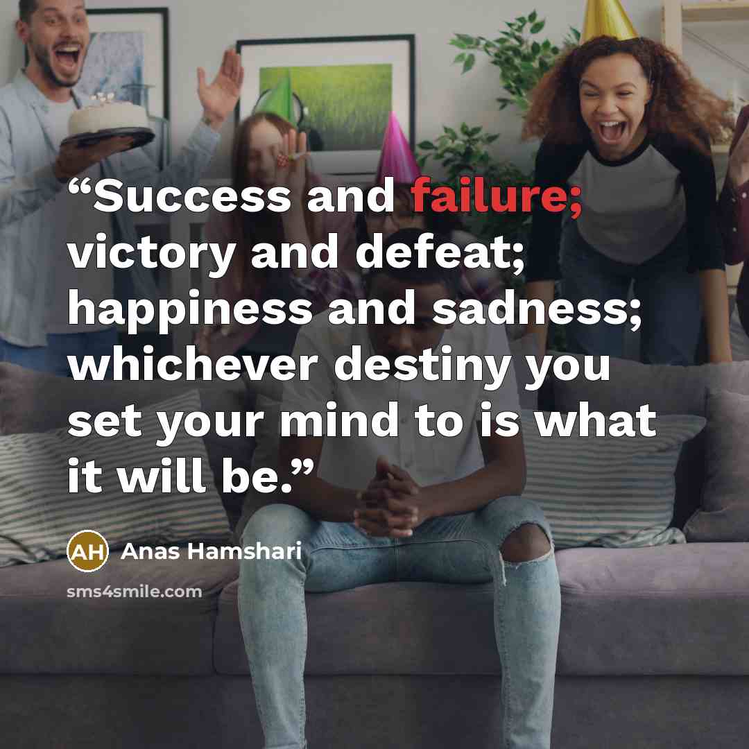 “Success and failure; victory and defeat; happiness and sadness; whichever destiny you set your mind to is what it will be.” quote by Anas Hamshari