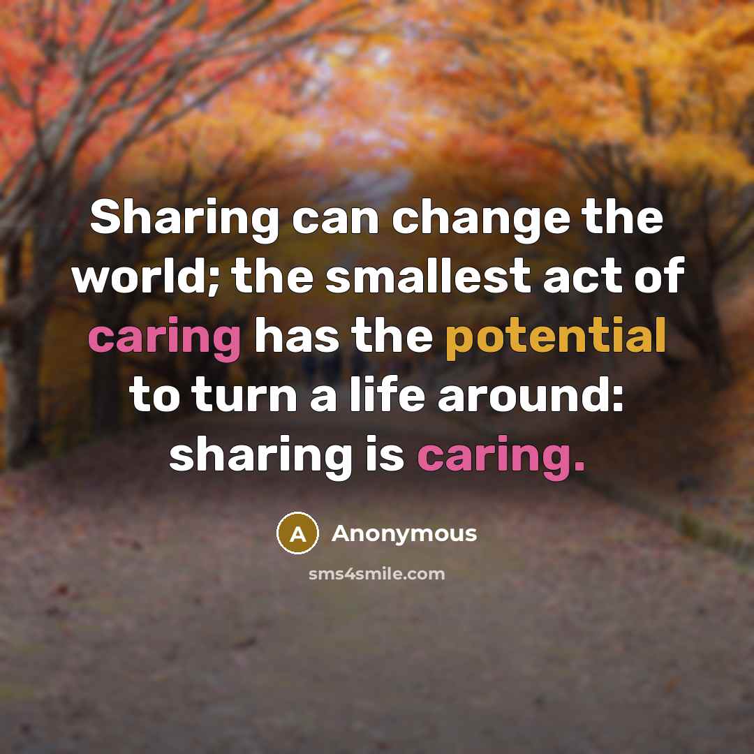 “Sharing can change the world; the smallest act of caring has the potential to turn a life around: sharing is caring.” quote by Anonymous