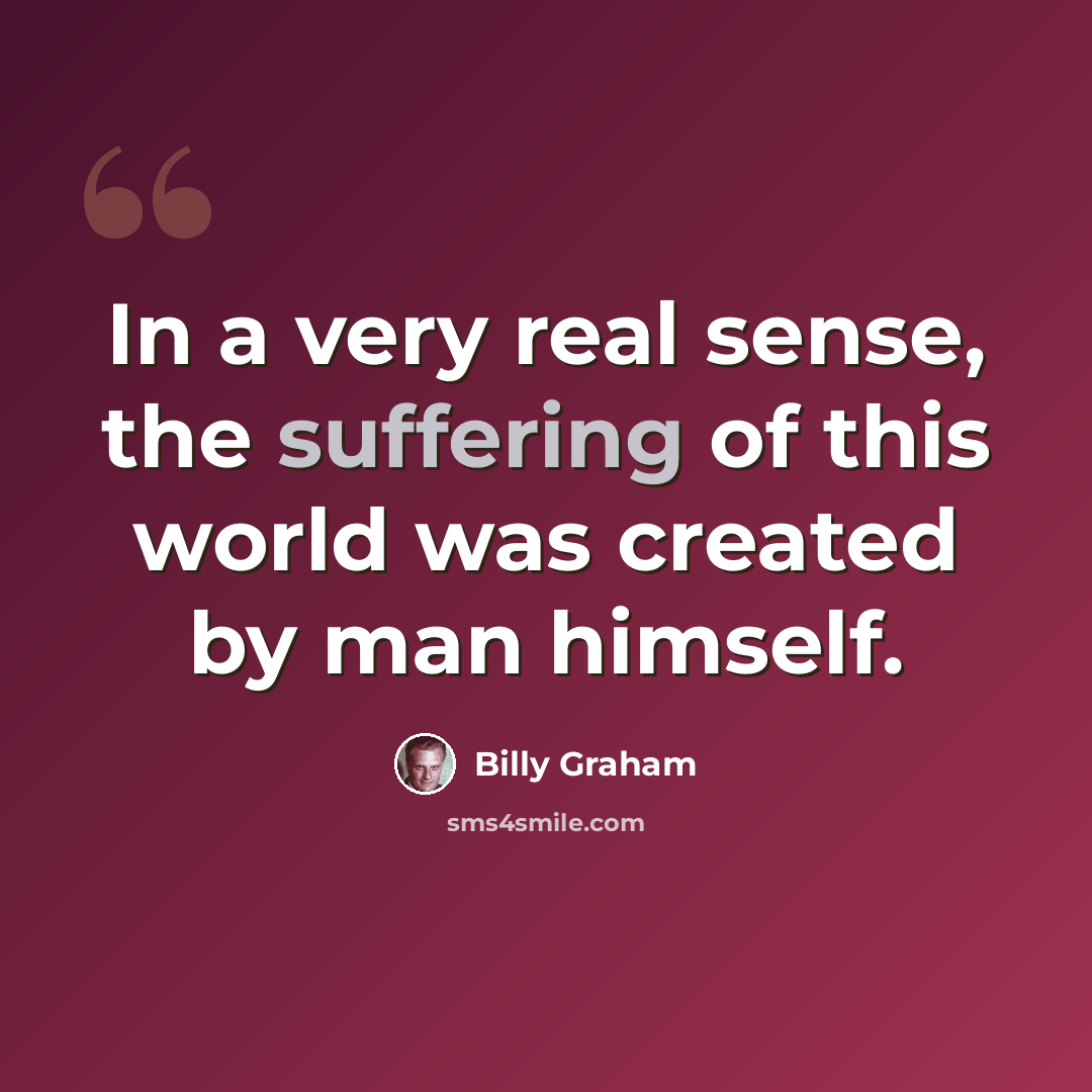 “In a very real sense, the suffering of this world was created by man himself.” quote by Billy Graham