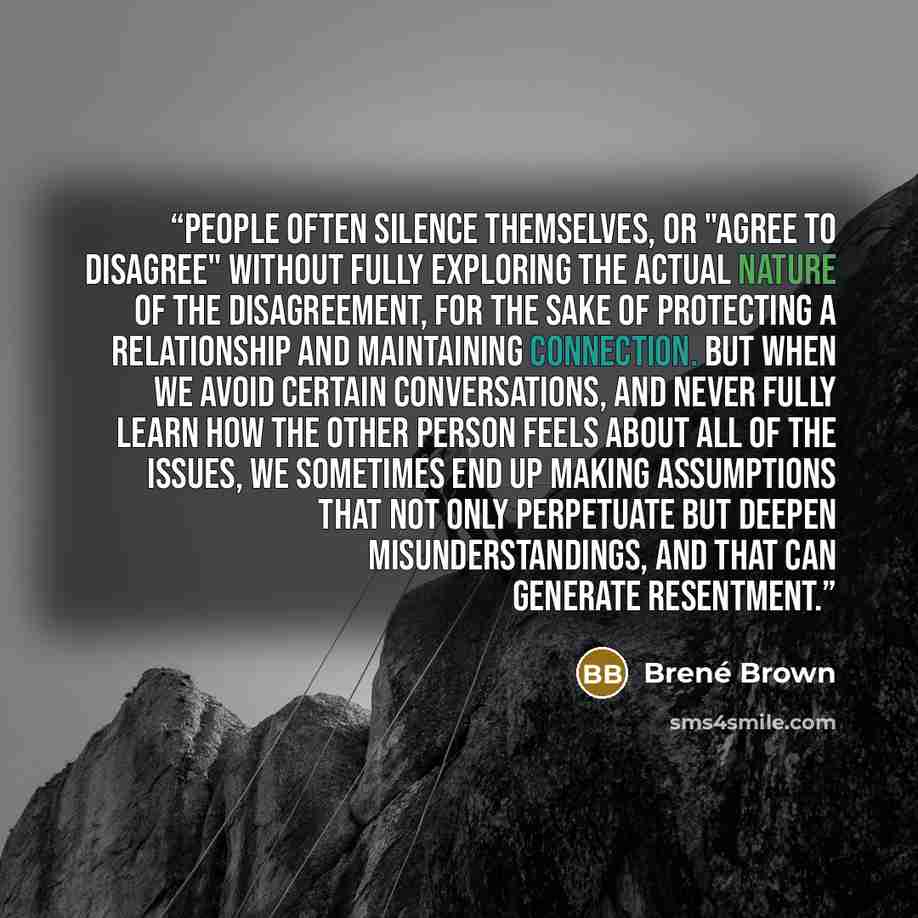 “People often silence themselves, or "agree to disagree" without fully exploring the actual nature of the disagreement, for the sake of protecting a relationship and maintaining connection. But when we avoid certain conversations, and never fully learn how the other person feels about all of the…” quote by Brené Brown