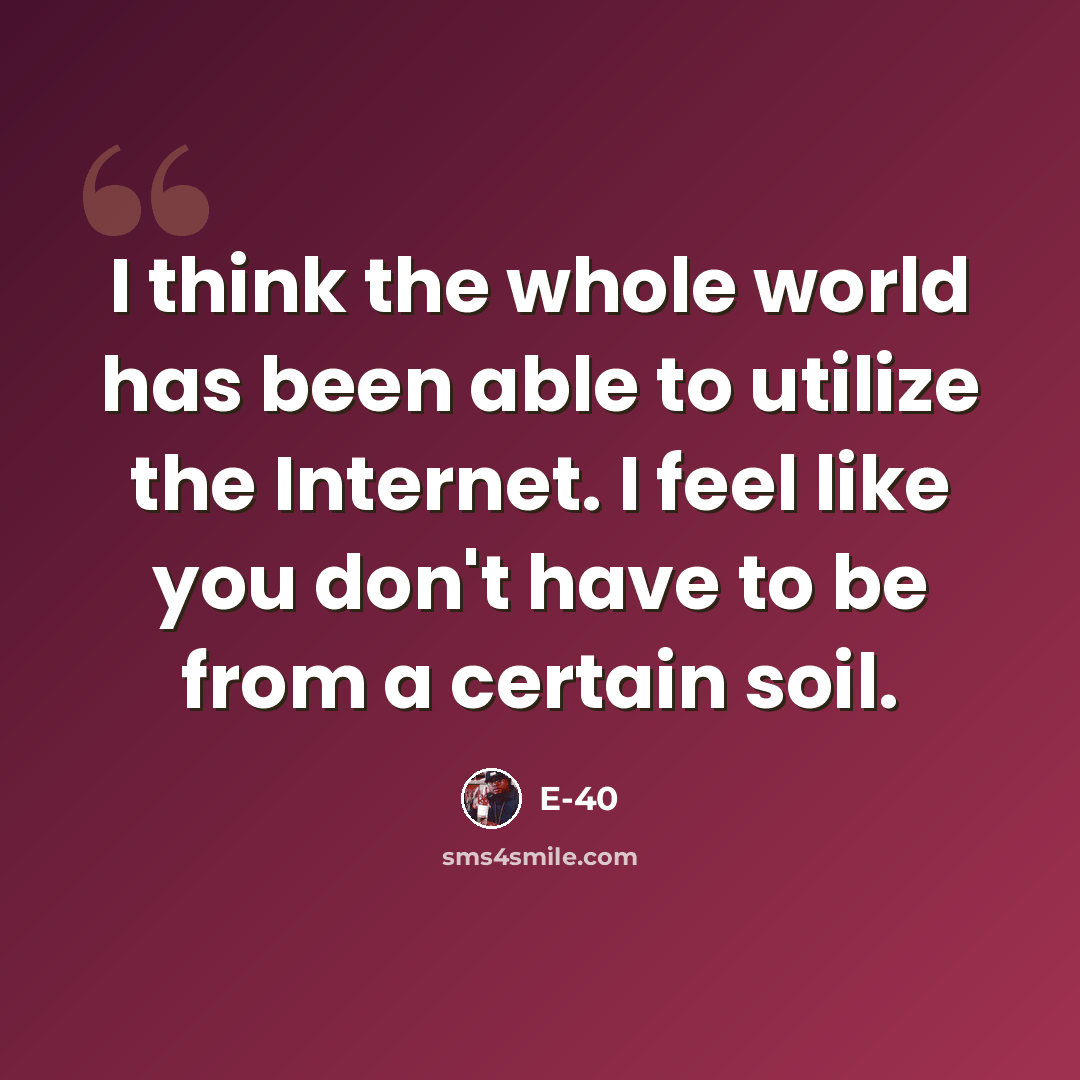 “I think the whole world has been able to utilize the Internet. I feel like you don't have to be from a certain soil.” quote by E-40