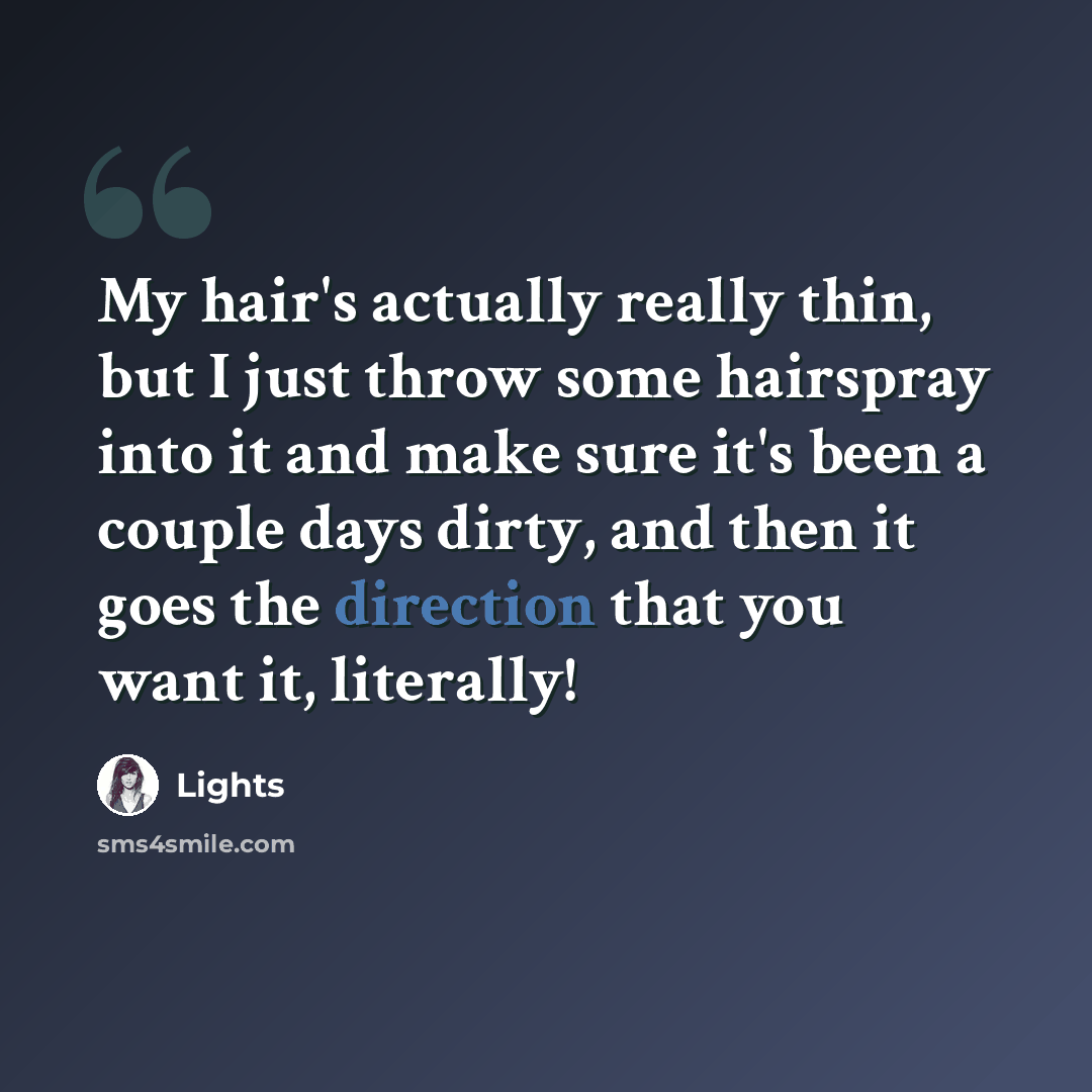 “My hair's actually really thin, but I just throw some hairspray into it and make sure it's been a couple days dirty, and then it goes the direction that you want it, literally!” quote by Lights