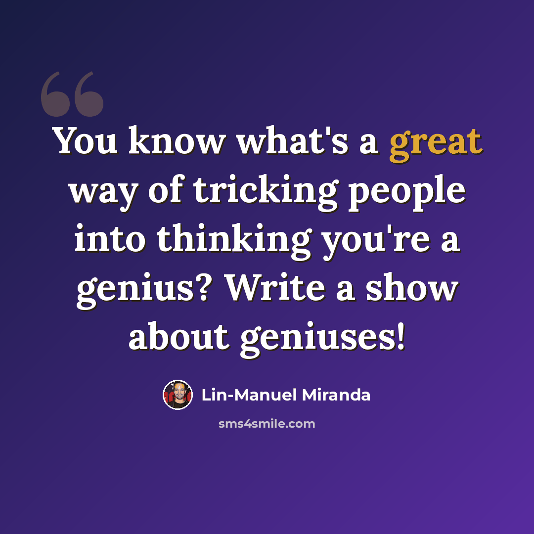 “You know what's a great way of tricking people into thinking you're a genius? Write a show about geniuses!” quote by Lin-Manuel Miranda