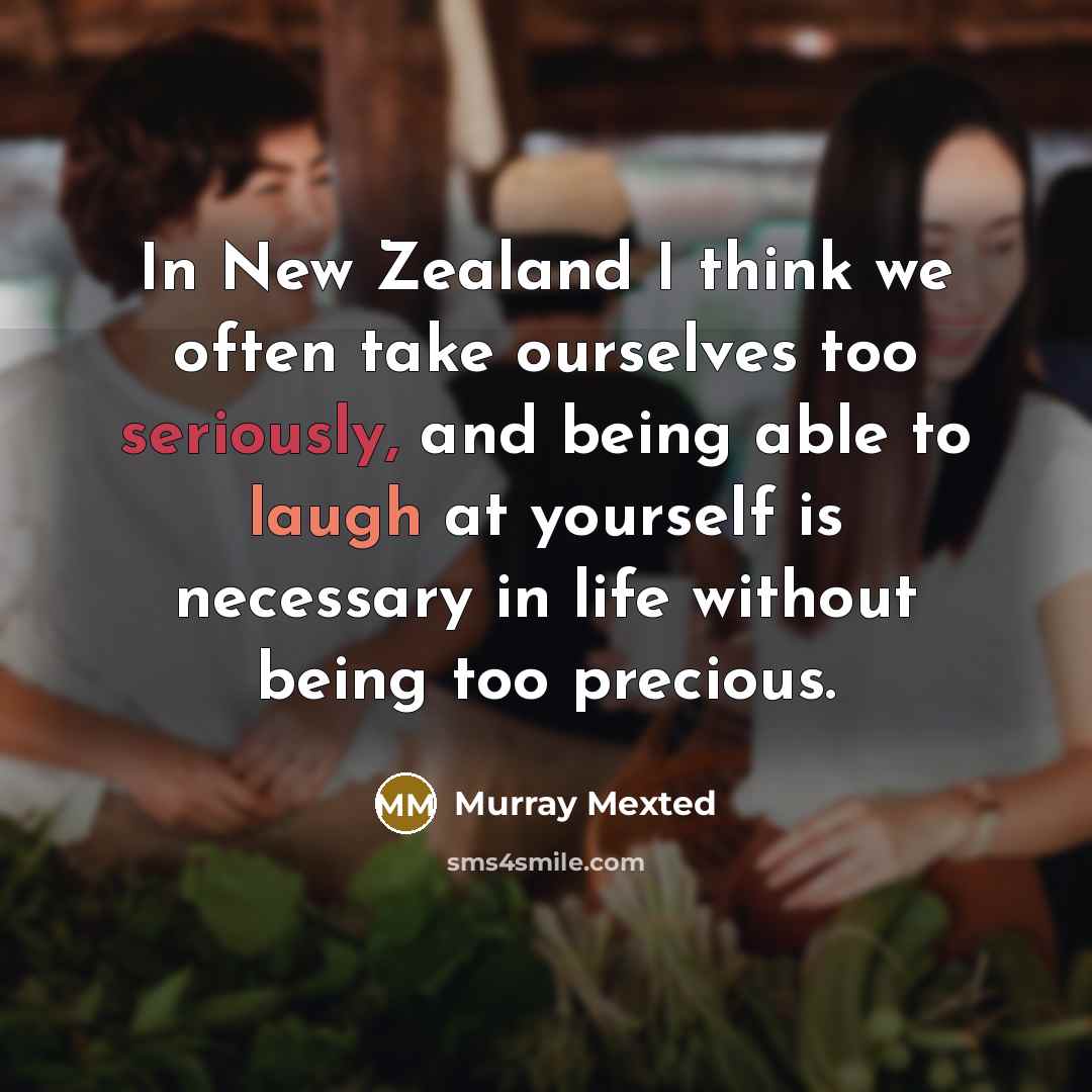 “In New Zealand I think we often take ourselves too seriously, and being able to laugh at yourself is necessary in life without being too precious.” quote by Murray Mexted