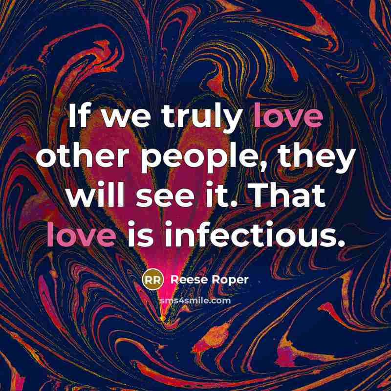 “If we truly love other people, they will see it. That love is infectious.” quote by Reese Roper