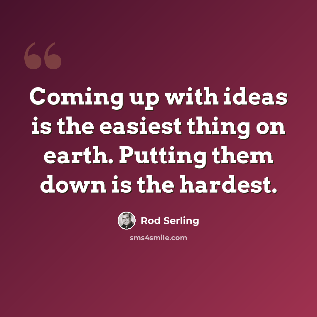 “Coming up with ideas is the easiest thing on earth. Putting them down is the hardest.” quote by Rod Serling