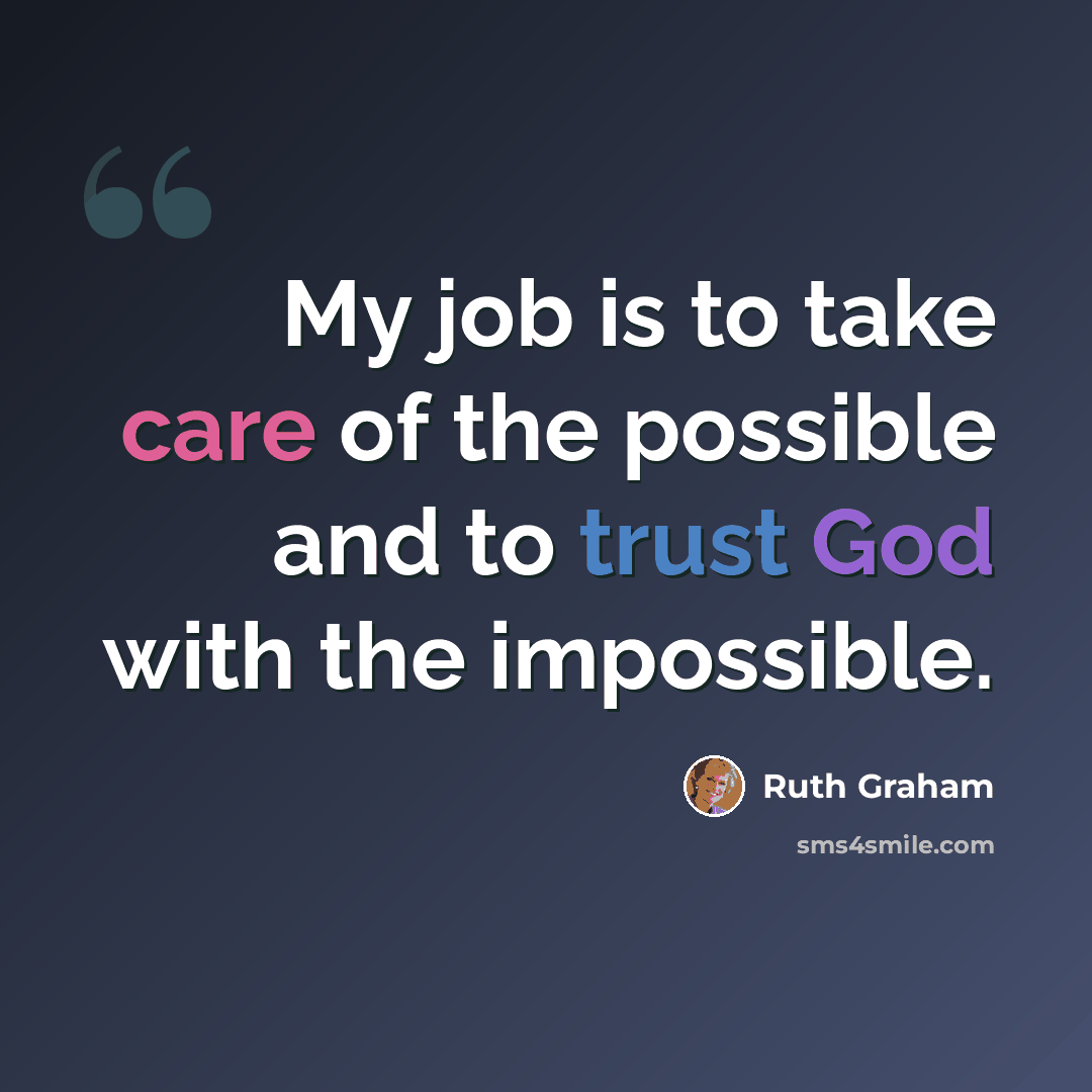 “My job is to take care of the possible and to trust God with the impossible.” quote by Ruth Graham