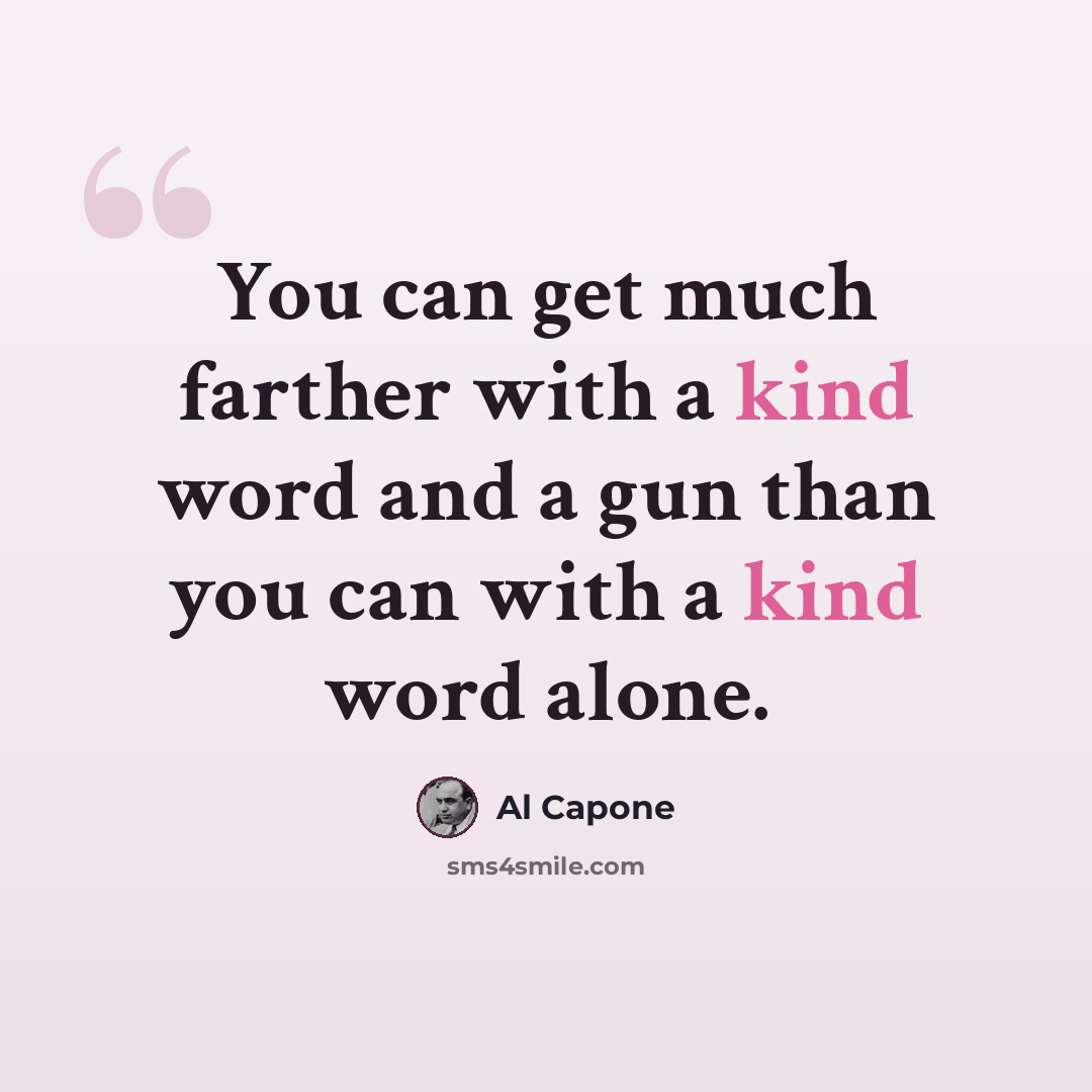 “You can get much farther with a kind word and a gun than you can with a kind word alone.” quote by Al Capone