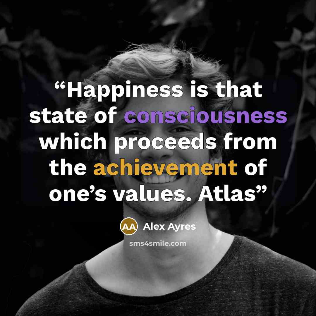 “Happiness is that state of consciousness which proceeds from the achievement of one’s values. Atlas” quote by Alex Ayres