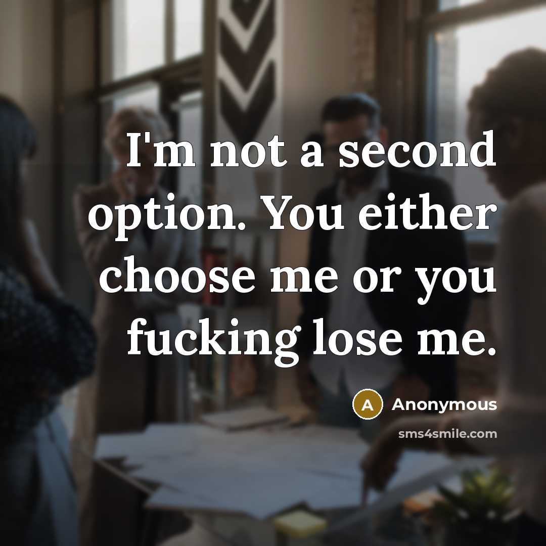 “I'm not a second option. You either choose me or you fucking lose me.” quote by Anonymous
