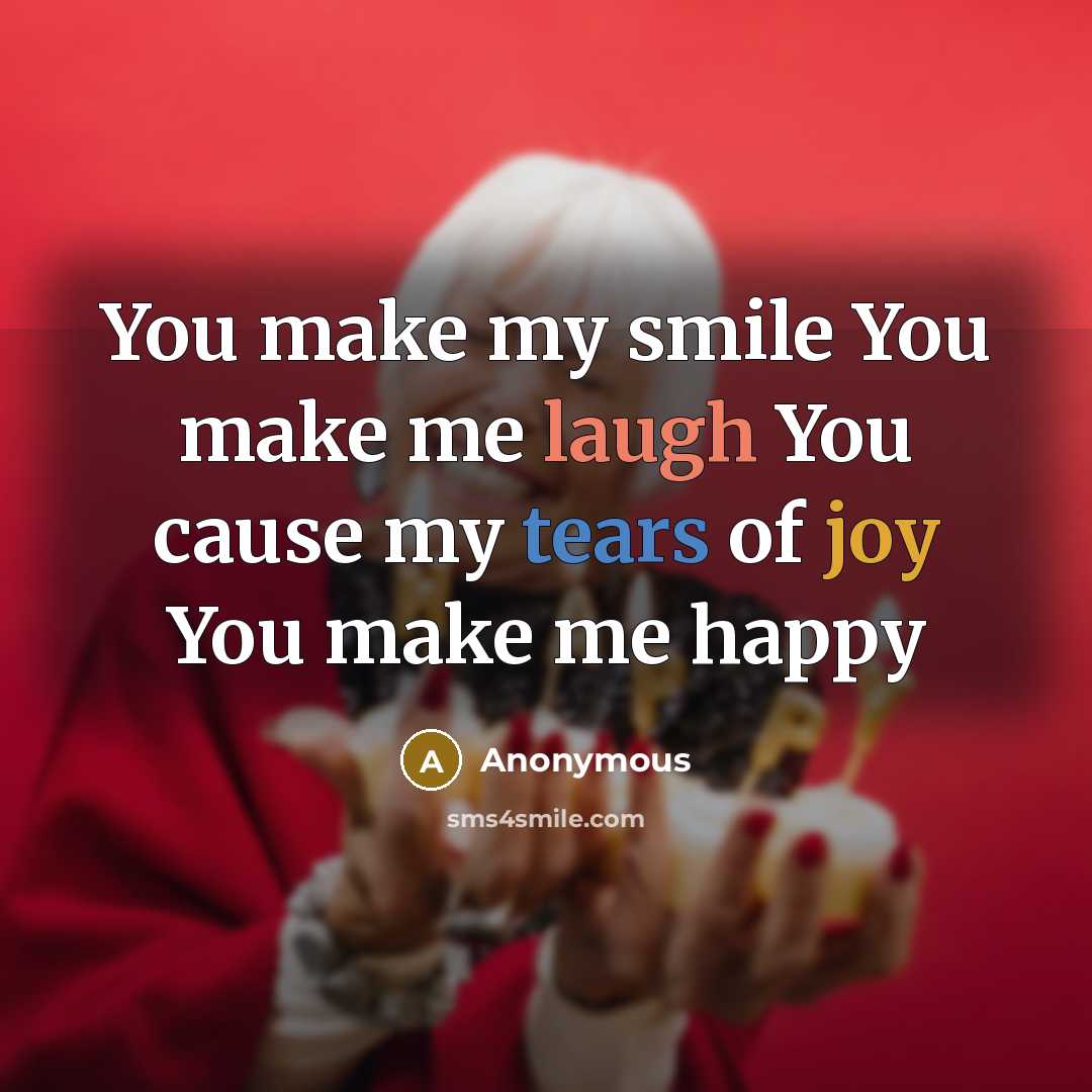 “You make my smile You make me laugh You cause my tears of joy You make me happy” quote by Anonymous