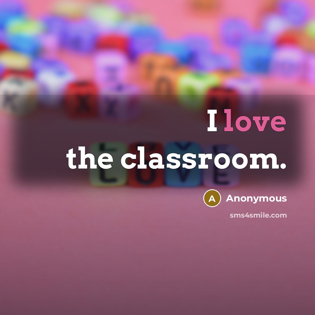 “I love the classroom.” quote by Anonymous