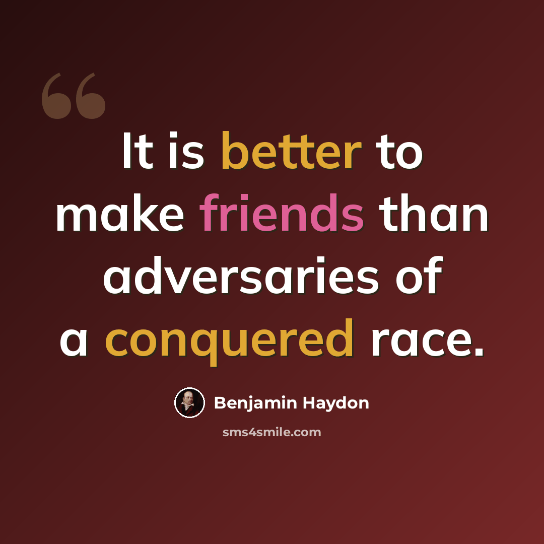 “It is better to make friends than adversaries of a conquered race.” quote by Benjamin Haydon