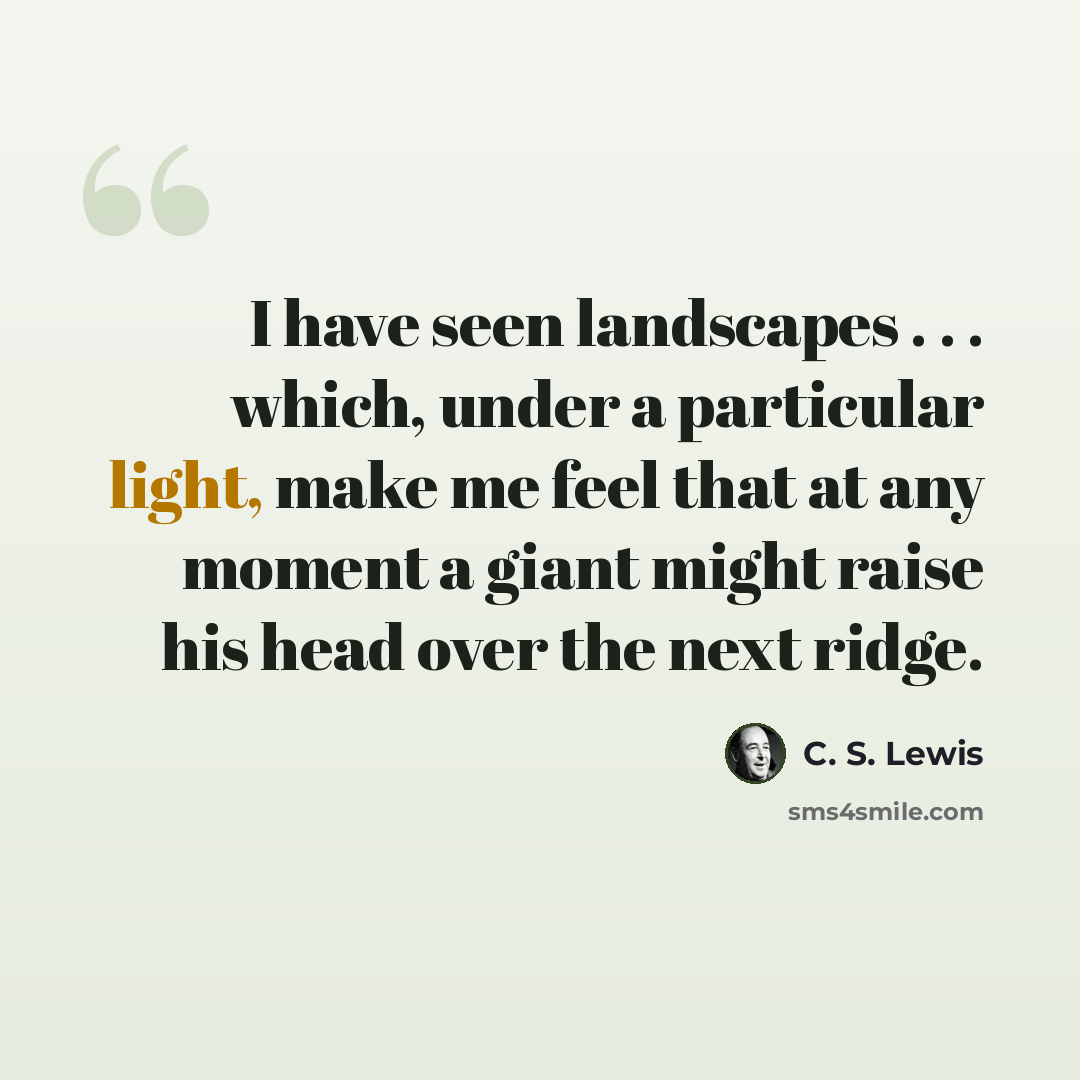 “I have seen landscapes . . . which, under a particular light, make me feel that at any moment a giant might raise his head over the next ridge.” quote by C. S. Lewis