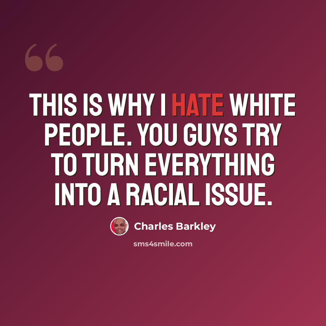 “This is why I hate white people. You guys try to turn everything into a racial issue.” quote by Charles Barkley