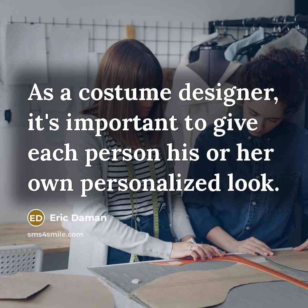 “As a costume designer, it's important to give each person his or her own personalized look.” quote by Eric Daman