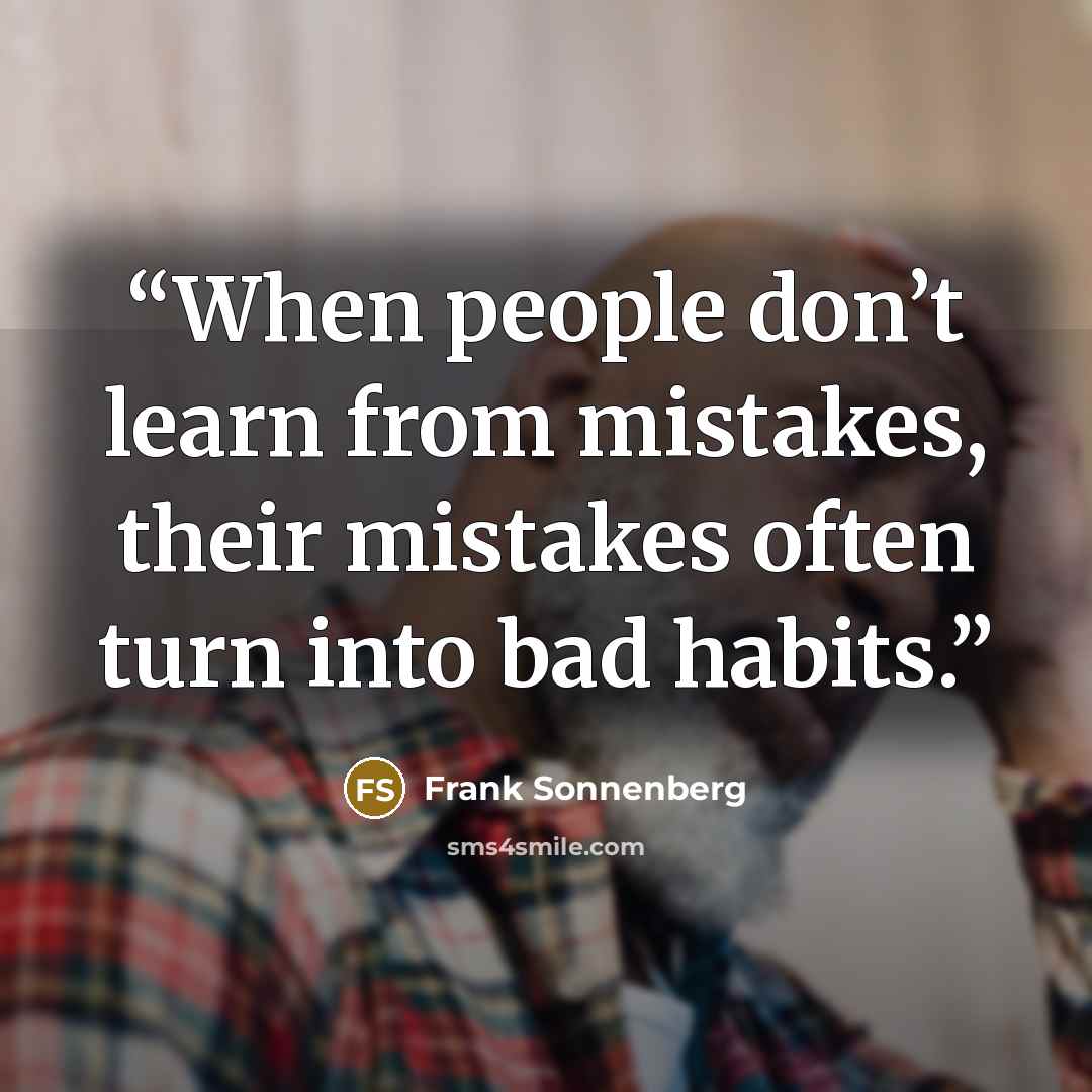 “When people don’t learn from mistakes, their mistakes often turn into bad habits.” quote by Frank Sonnenberg