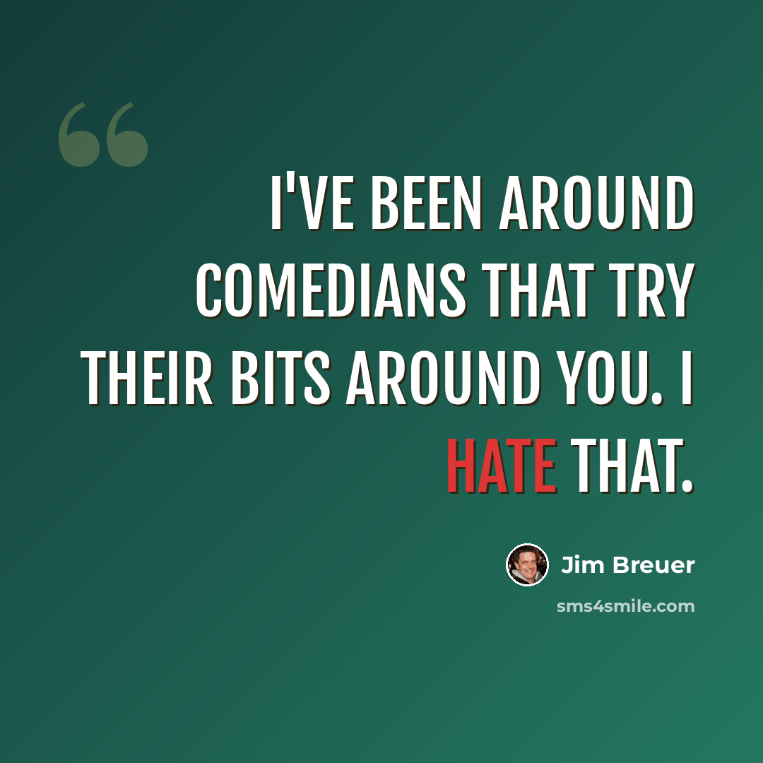 “I've been around comedians that try their bits around you. I hate that.” quote by Jim Breuer