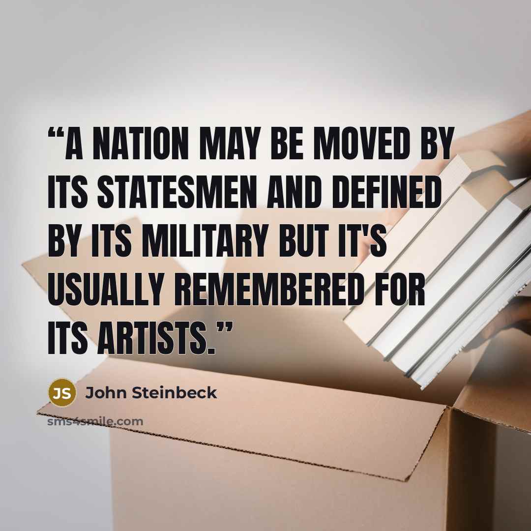 “A nation may be moved by its statesmen and defined by its military but it's usually remembered for its artists.” quote by John Steinbeck
