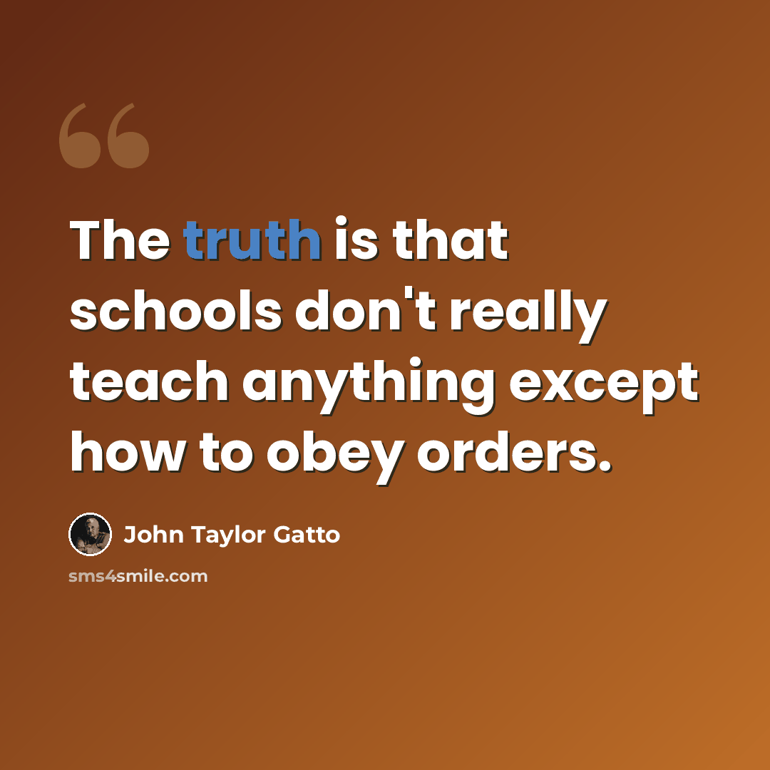 “The truth is that schools don't really teach anything except how to obey orders.” quote by John Taylor Gatto
