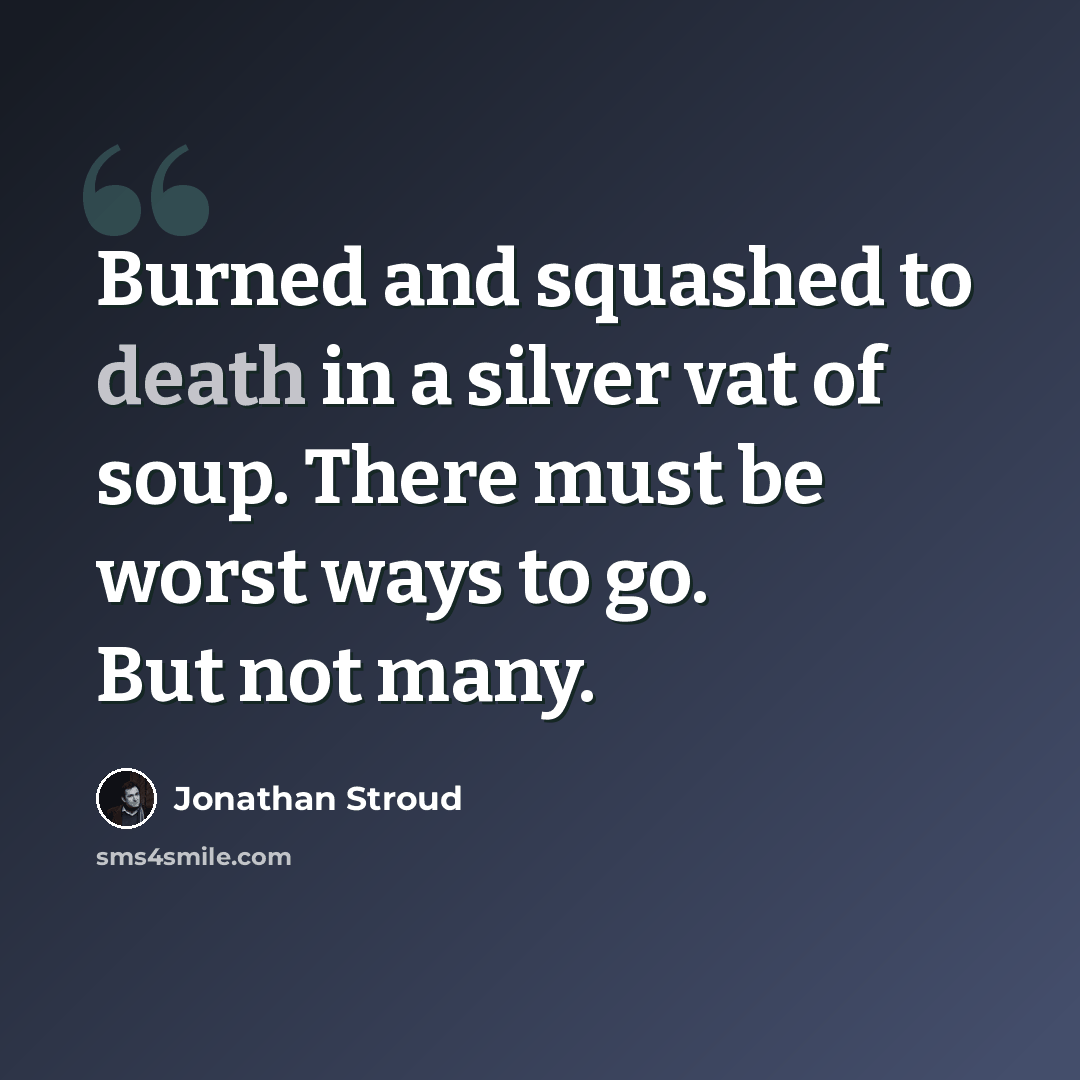 “Burned and squashed to death in a silver vat of soup. There must be worst ways to go. But not many.” quote by Jonathan Stroud