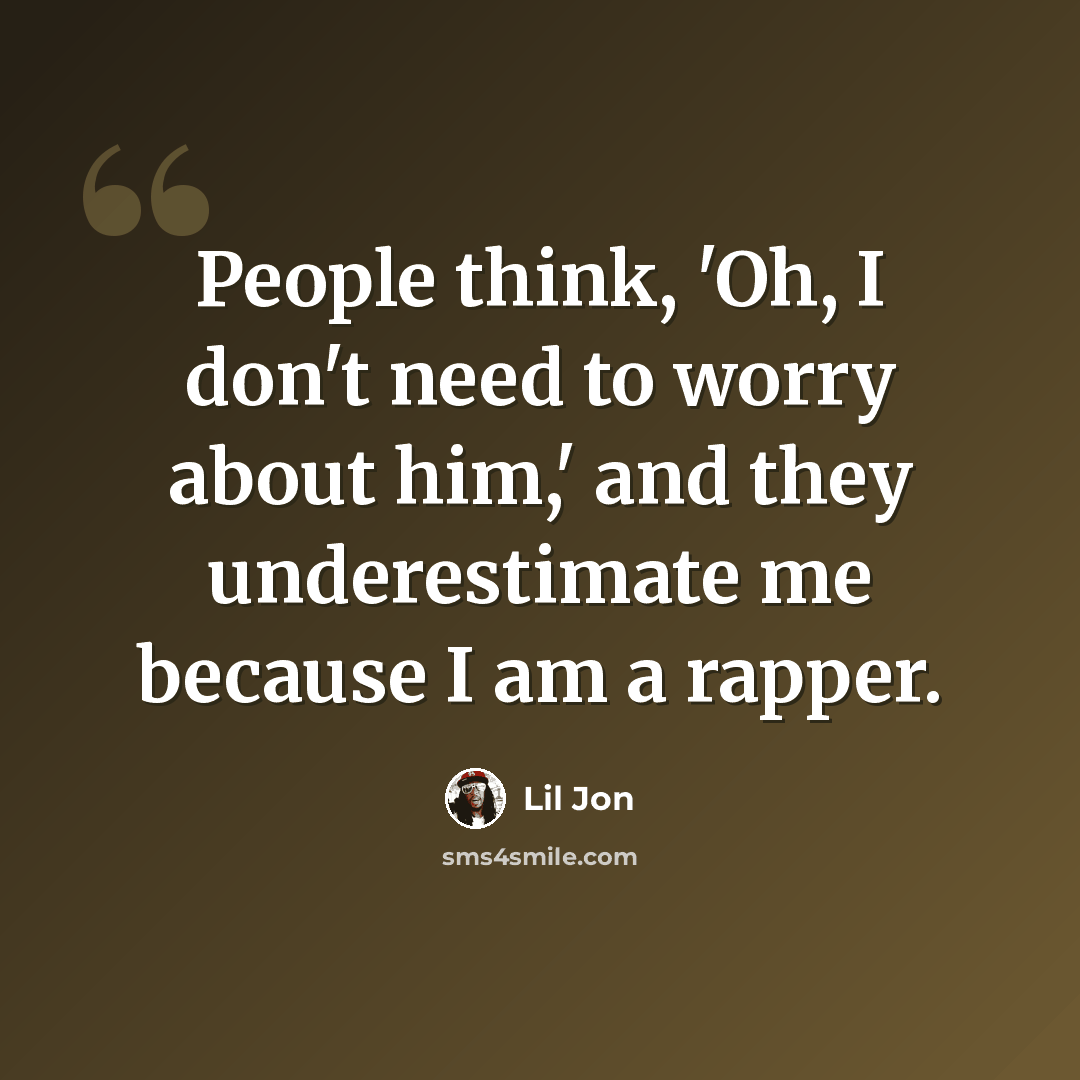 “People think, 'Oh, I don't need to worry about him,' and they underestimate me because I am a rapper.” quote by Lil Jon