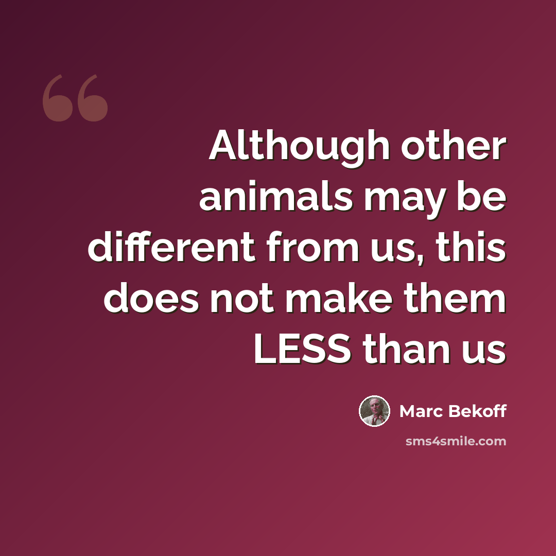 “Although other animals may be different from us, this does not make them LESS than us” quote by Marc Bekoff