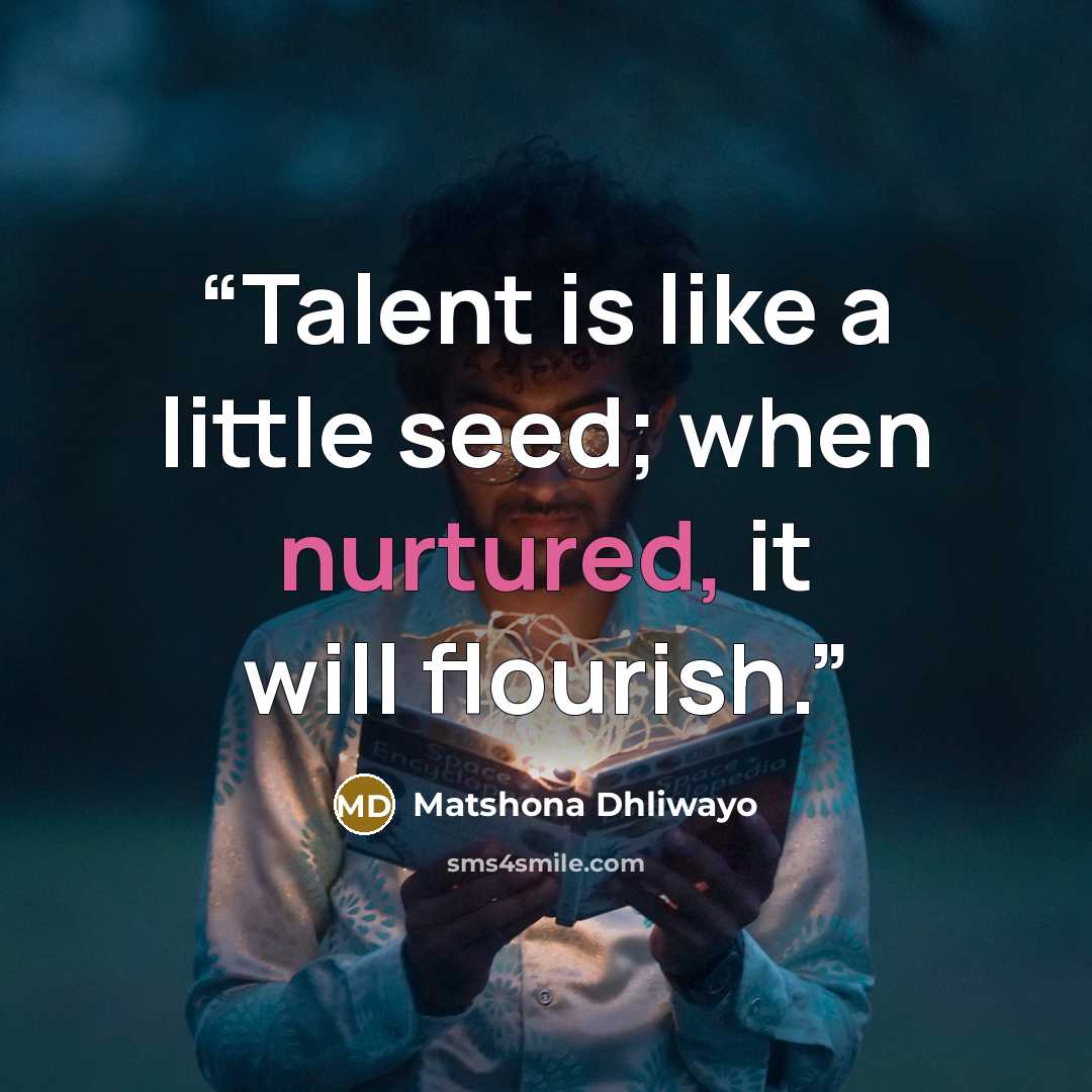 “Talent is like a little seed; when nurtured, it will flourish.” quote by Matshona Dhliwayo