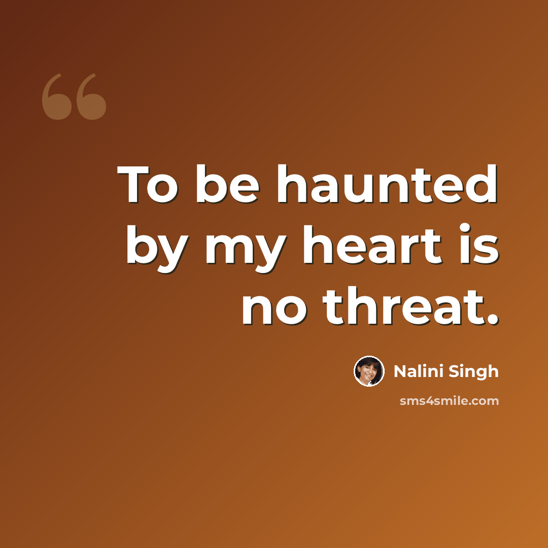 “To be haunted by my heart is no threat.” quote by Nalini Singh