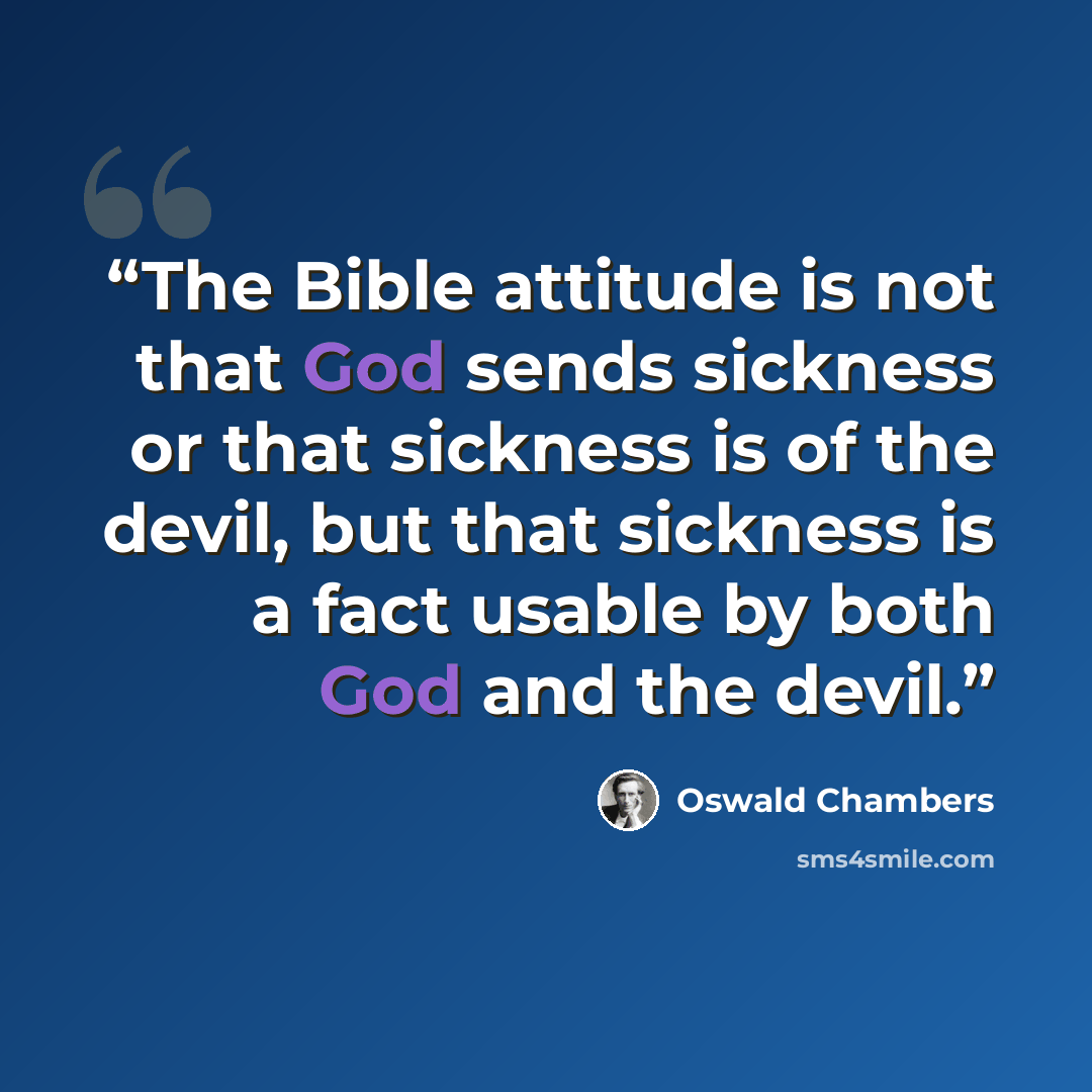 “The Bible attitude is not that God sends sickness or that sickness is of the devil, but that sickness is a fact usable by both God and the devil.” quote by Oswald Chambers