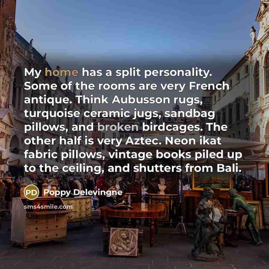 “My home has a split personality. Some of the rooms are very French antique. Think Aubusson rugs, turquoise ceramic jugs, sandbag pillows, and broken birdcages. The other half is very Aztec. Neon ikat fabric pillows, vintage books piled up to the ceiling, and shutters from Bali.” quote by Poppy Delevingne