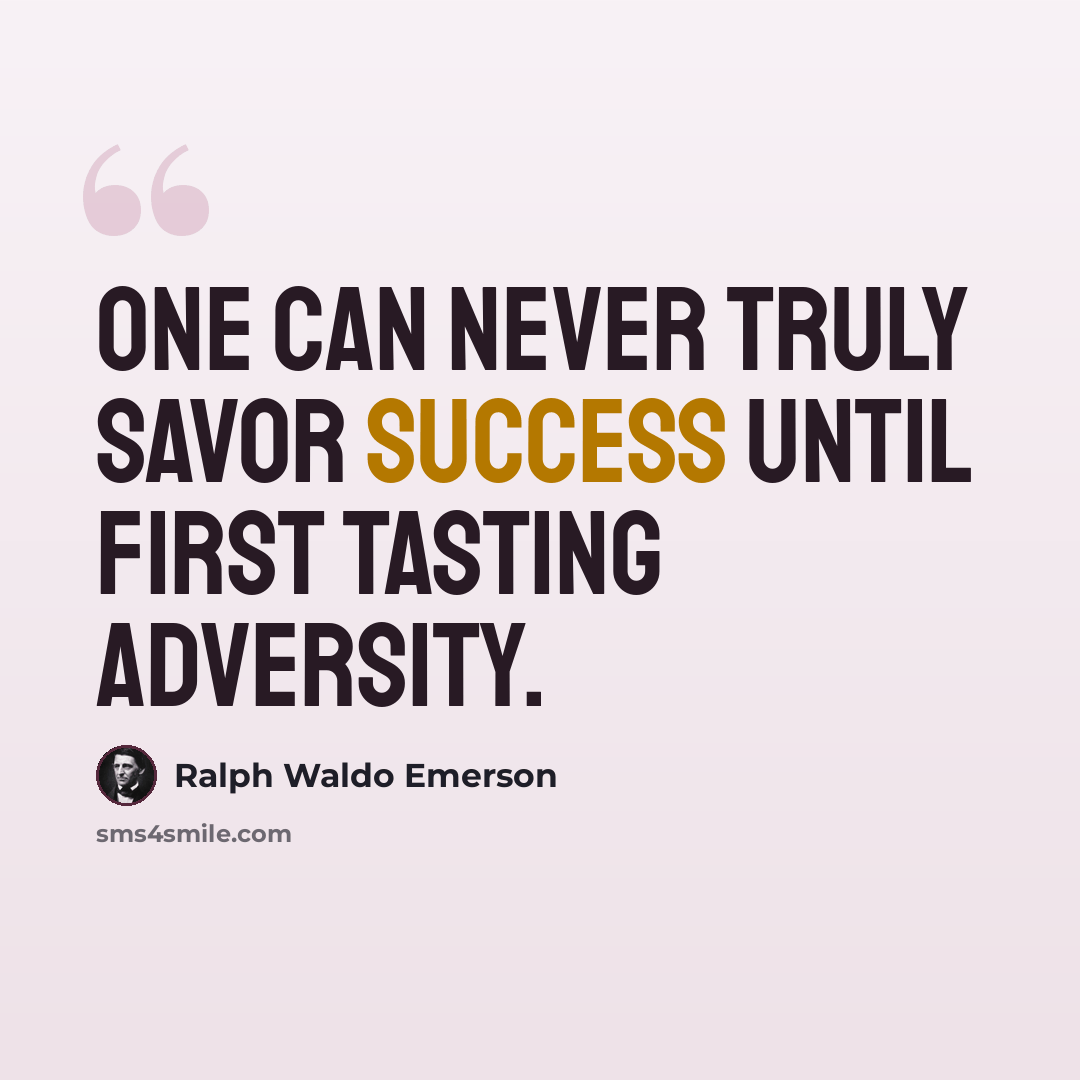 “One can never truly savor success until first tasting adversity.” quote by Ralph Waldo Emerson