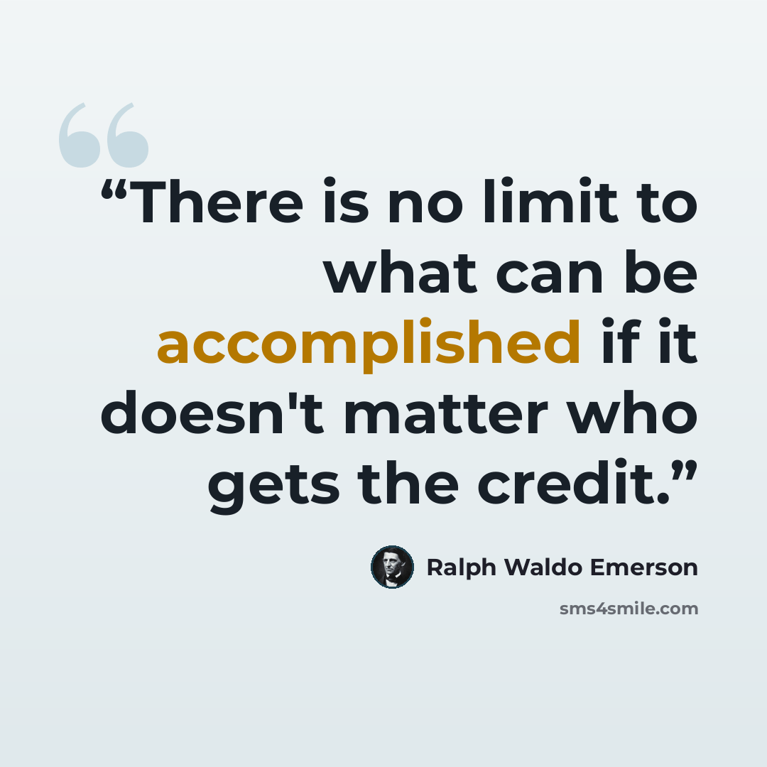 “There is no limit to what can be accomplished if it doesn't matter who gets the credit.” quote by Ralph Waldo Emerson