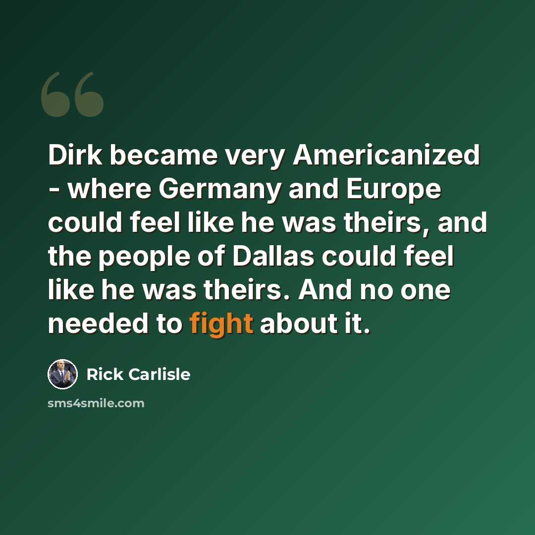 “Dirk became very Americanized - where Germany and Europe could feel like he was theirs, and the people of Dallas could feel like he was theirs. And no one needed to fight about it.” quote by Rick Carlisle
