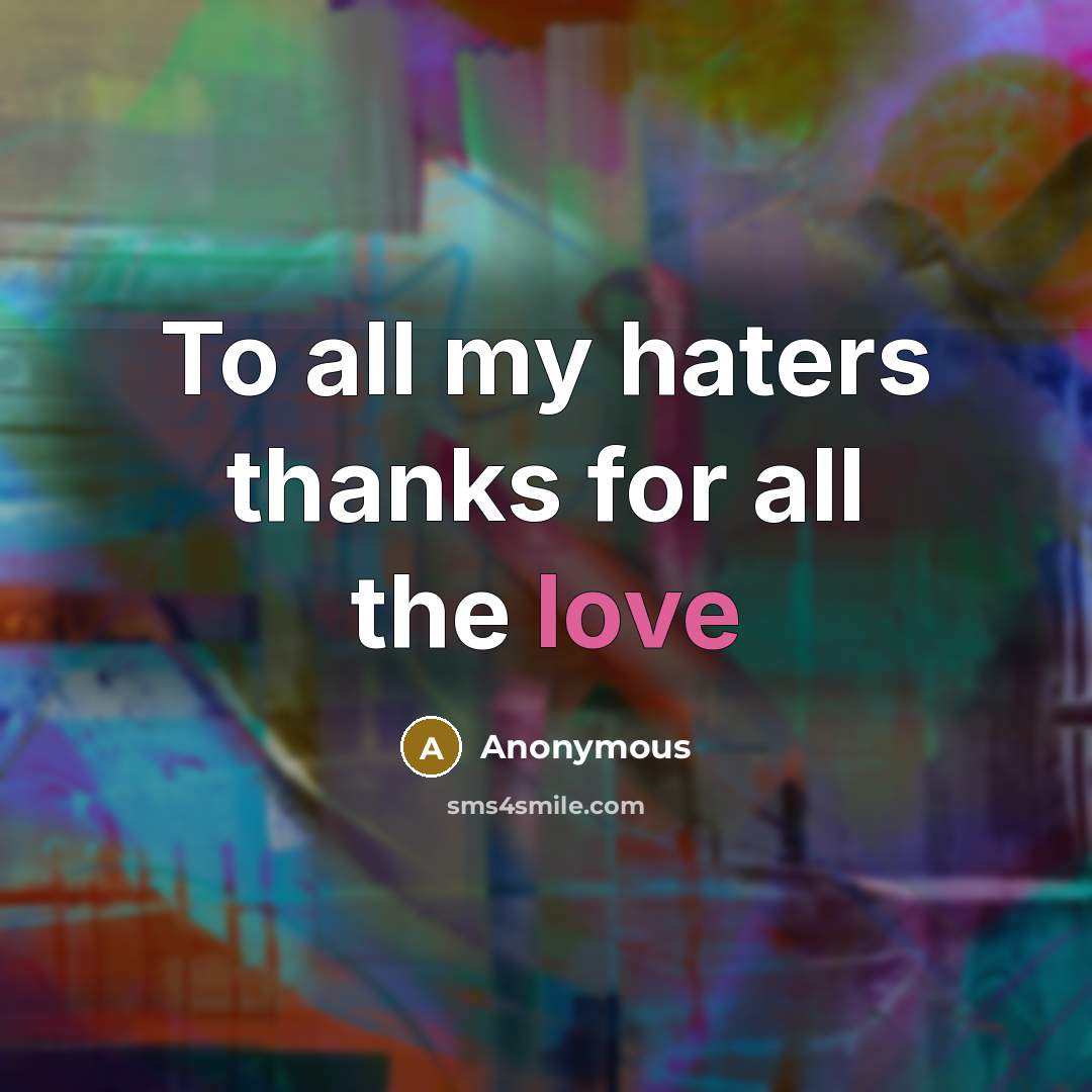 “To all my haters thanks for all the love” quote by Anonymous