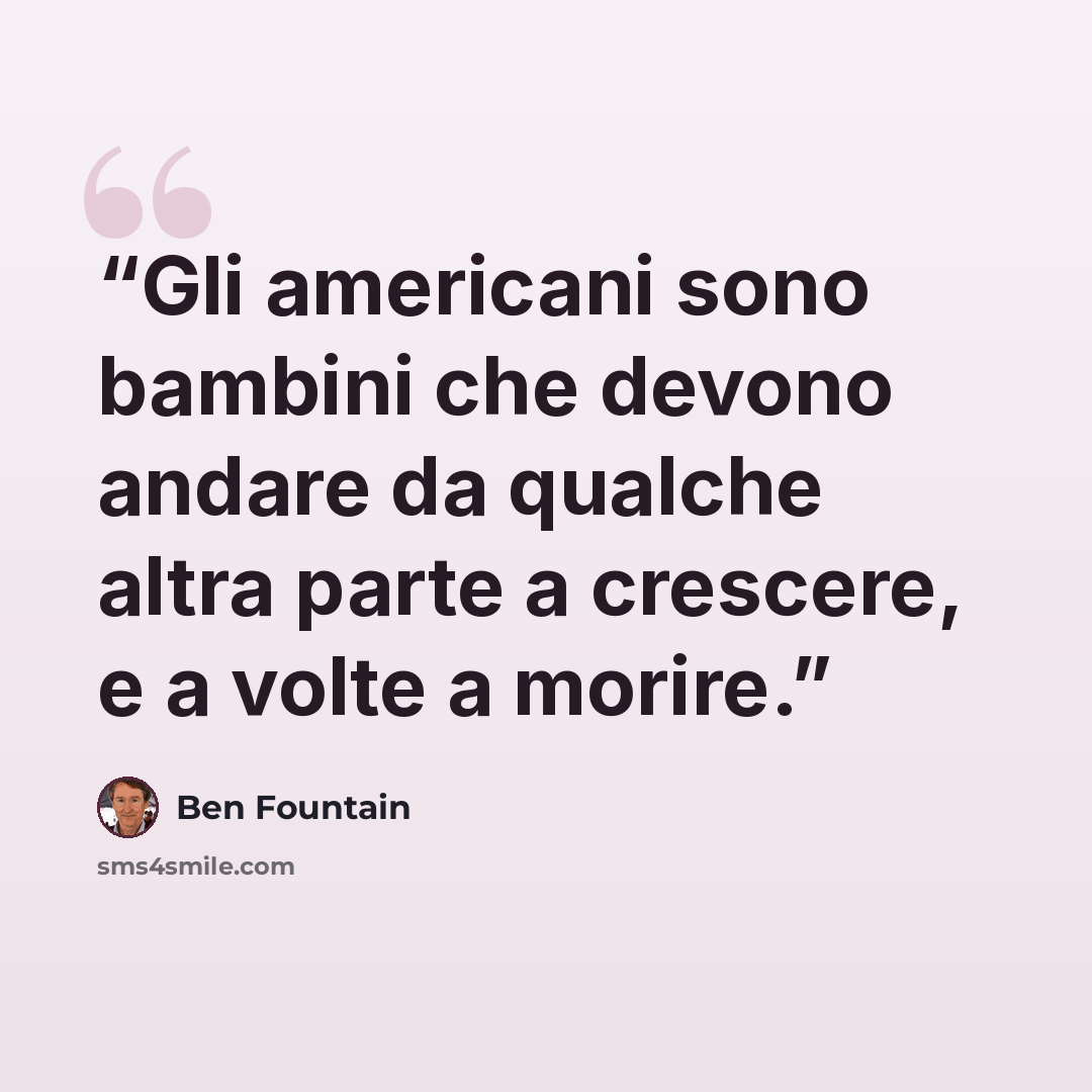 “Gli americani sono bambini che devono andare da qualche altra parte a crescere, e a volte a morire.” quote by Ben Fountain