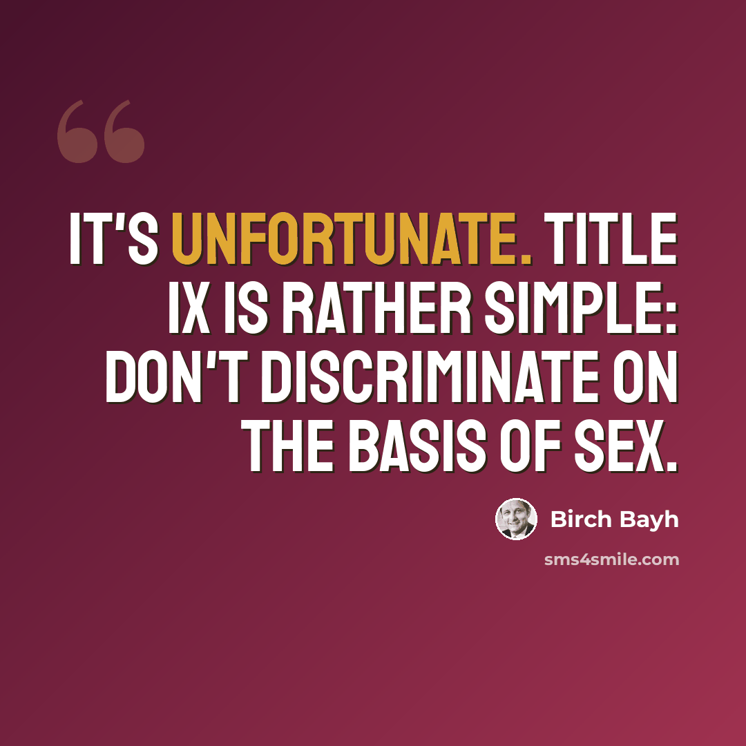 “It's unfortunate. Title IX is rather simple: don't discriminate on the basis of sex.” quote by Birch Bayh