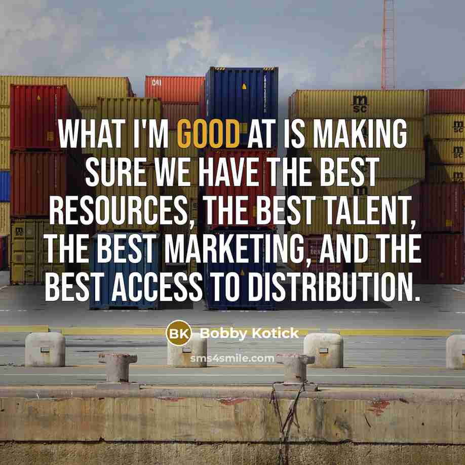 “What I'm good at is making sure we have the best resources, the best talent, the best marketing, and the best access to distribution.” quote by Bobby Kotick