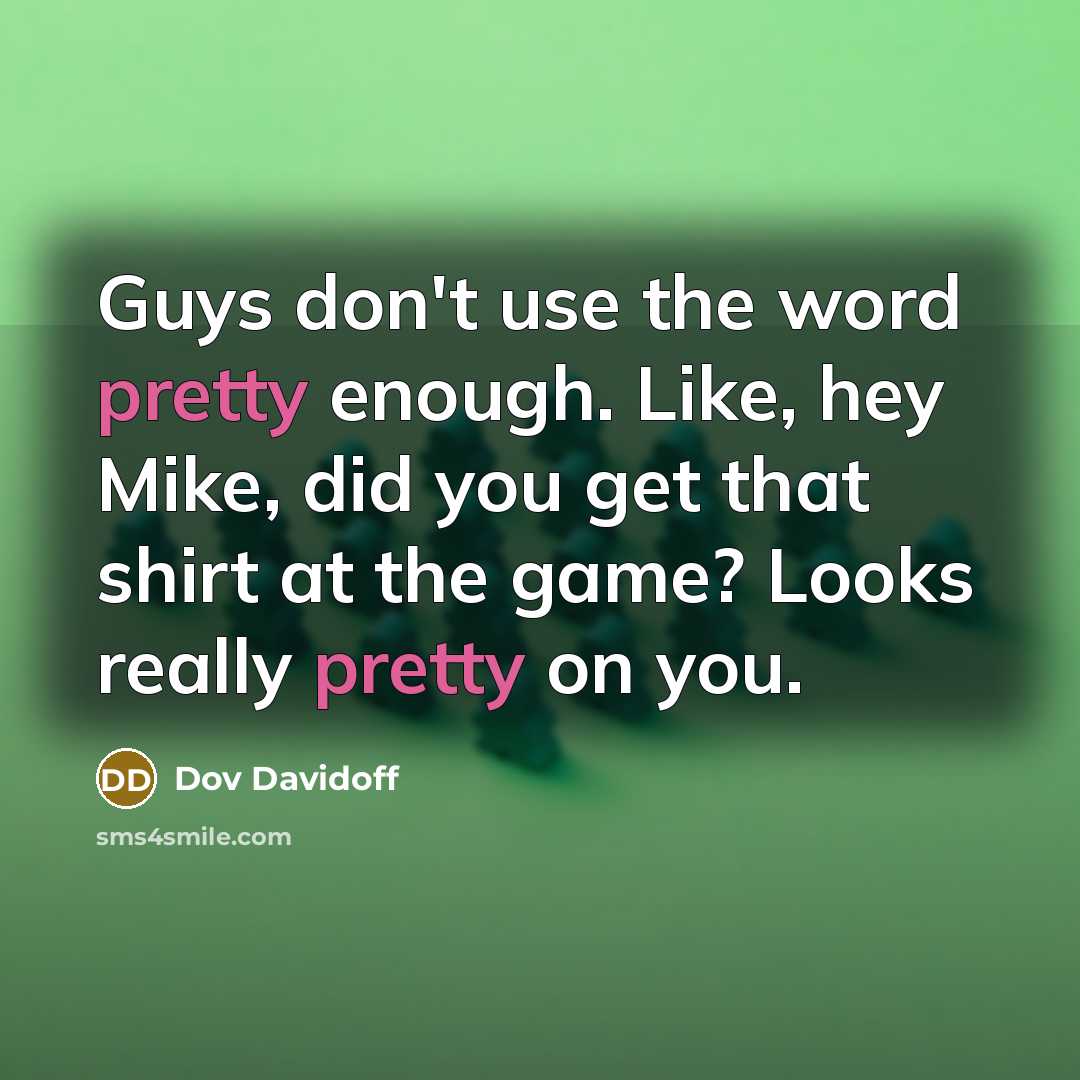 “Guys don't use the word pretty enough. Like, hey Mike, did you get that shirt at the game? Looks really pretty on you.” quote by Dov Davidoff